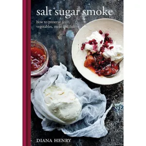 Salt Sugar Smoke: How to Preserve Fruit, Vegetables, Meat and Fish: The Definitive Guide to Conserving, from Jams and Jellies to Smoking and Curing